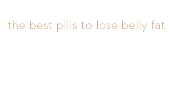 the best pills to lose belly fat
