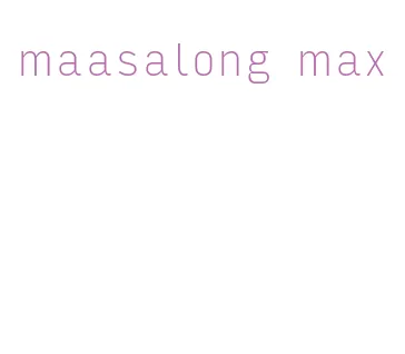 maasalong max