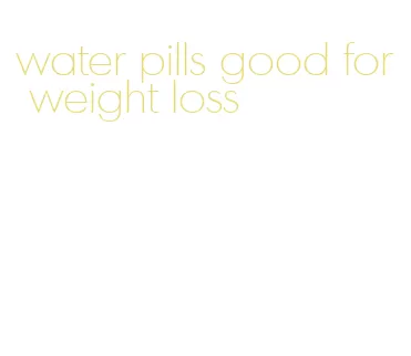 water pills good for weight loss