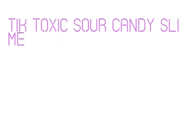 tik toxic sour candy slime