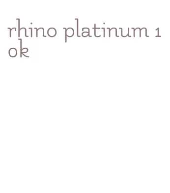 rhino platinum 10k