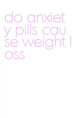 do anxiety pills cause weight loss