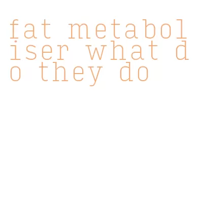 fat metaboliser what do they do