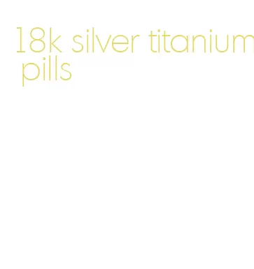 18k silver titanium pills