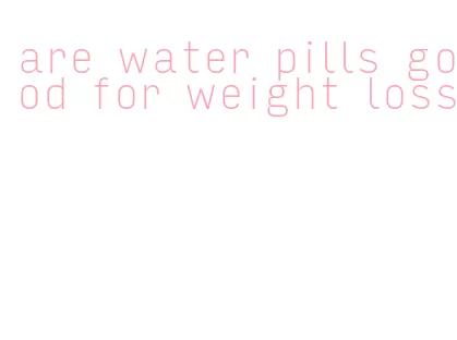 are water pills good for weight loss