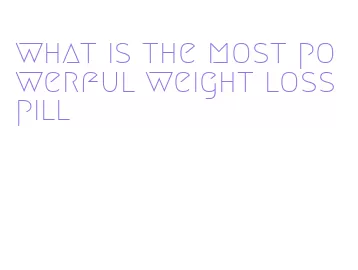 what is the most powerful weight loss pill