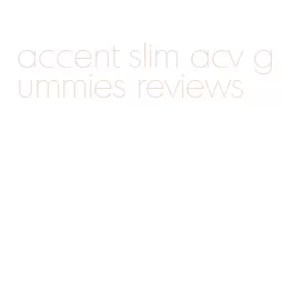 accent slim acv gummies reviews