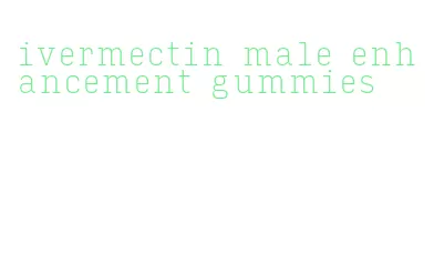 ivermectin male enhancement gummies