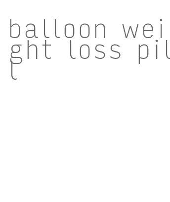 balloon weight loss pill