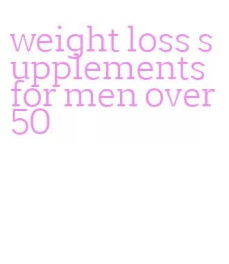 weight loss supplements for men over 50