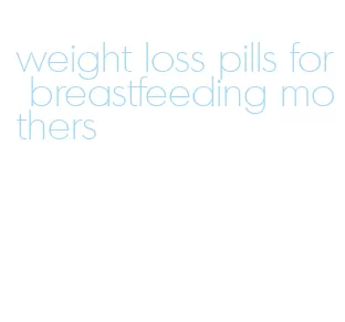 weight loss pills for breastfeeding mothers