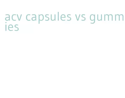 acv capsules vs gummies