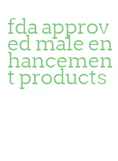 fda approved male enhancement products