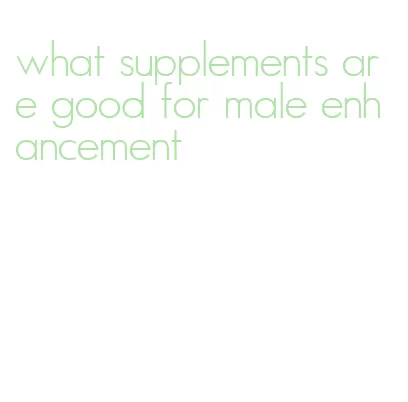 what supplements are good for male enhancement