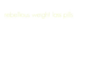 rebellious weight loss pills