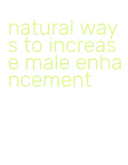 natural ways to increase male enhancement