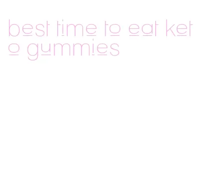 best time to eat keto gummies