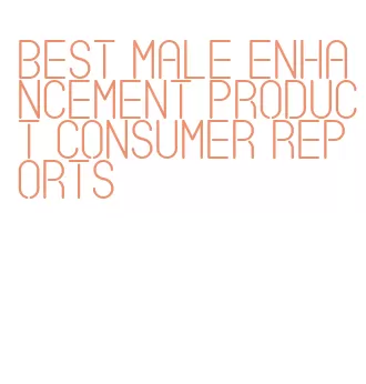 best male enhancement product consumer reports