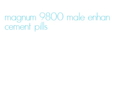 magnum 9800 male enhancement pills