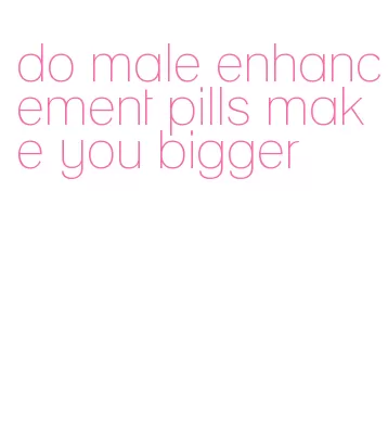 do male enhancement pills make you bigger