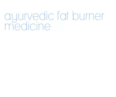 ayurvedic fat burner medicine