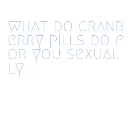 what do cranberry pills do for you sexually