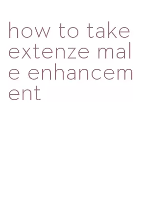 how to take extenze male enhancement