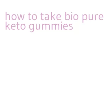 how to take bio pure keto gummies