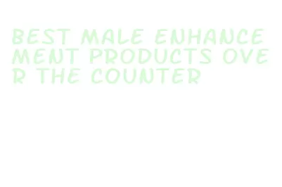 best male enhancement products over the counter