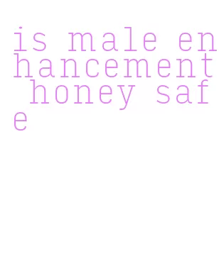 is male enhancement honey safe