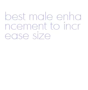 best male enhancement to increase size