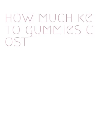 how much keto gummies cost