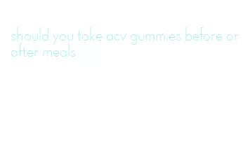 should you take acv gummies before or after meals