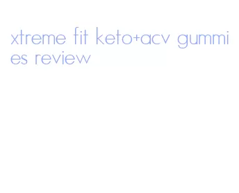 xtreme fit keto+acv gummies review