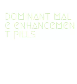 dominant male enhancement pills