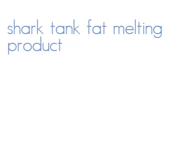 shark tank fat melting product