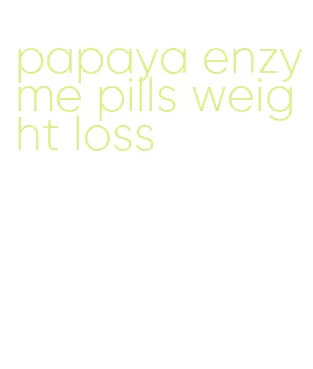 papaya enzyme pills weight loss