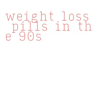 weight loss pills in the 90s