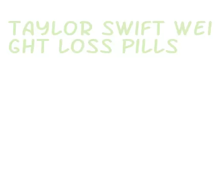 taylor swift weight loss pills