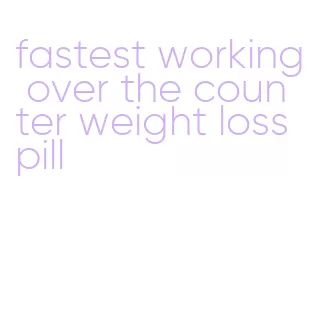 fastest working over the counter weight loss pill