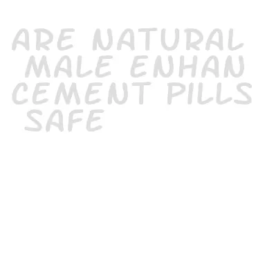 are natural male enhancement pills safe