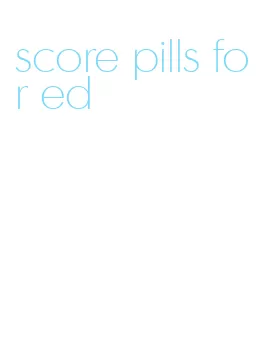 score pills for ed