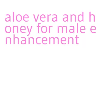 aloe vera and honey for male enhancement