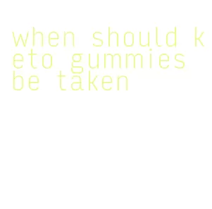 when should keto gummies be taken