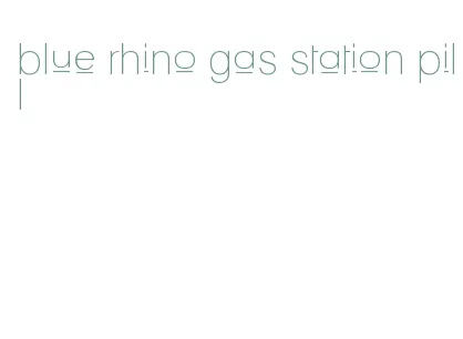 blue rhino gas station pill