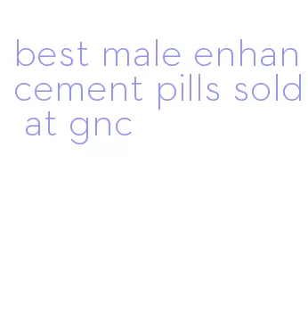 best male enhancement pills sold at gnc