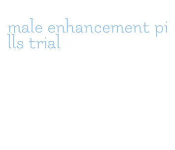 male enhancement pills trial