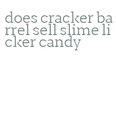 does cracker barrel sell slime licker candy
