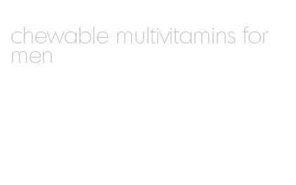 chewable multivitamins for men