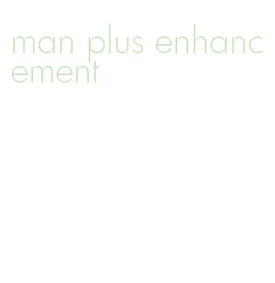 man plus enhancement